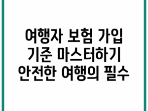 여행자 보험 가입 기준 마스터하기: 안전한 여행의 필수