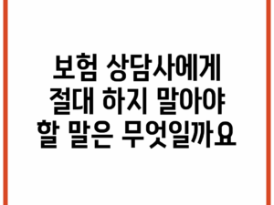 보험 상담사에게 절대 하지 말아야 할 말은 무엇일까요?