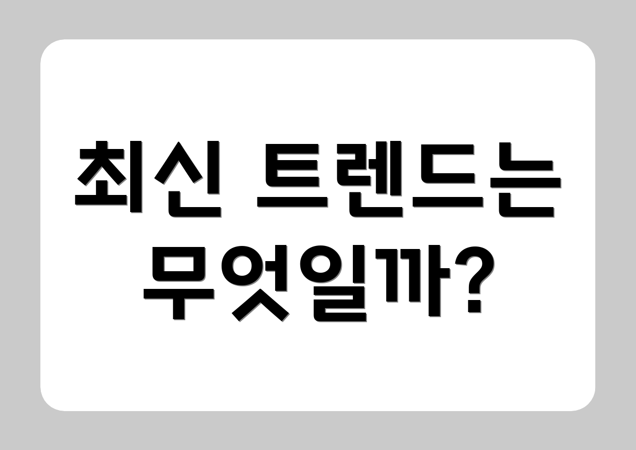 최신 트렌드는 무엇일까?