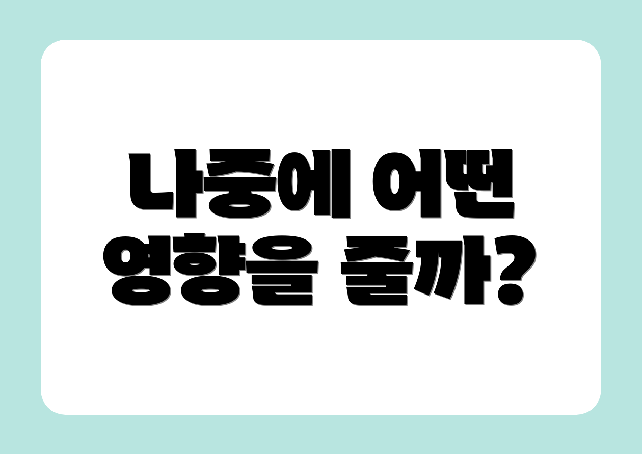 나중에 어떤 영향을 줄까?