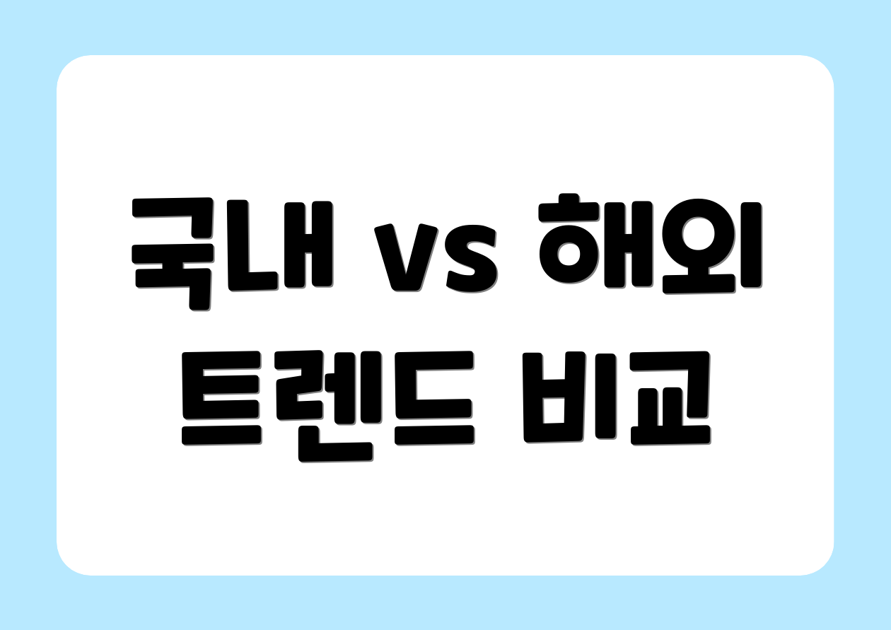 국내 vs 해외 트렌드 비교