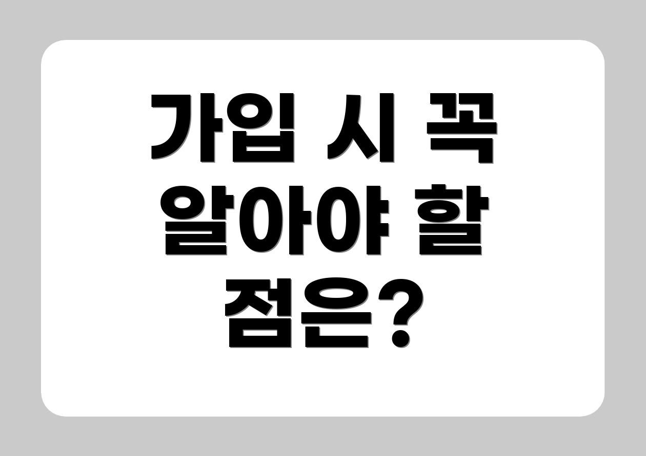 가입 시 꼭 알아야 할 점은?